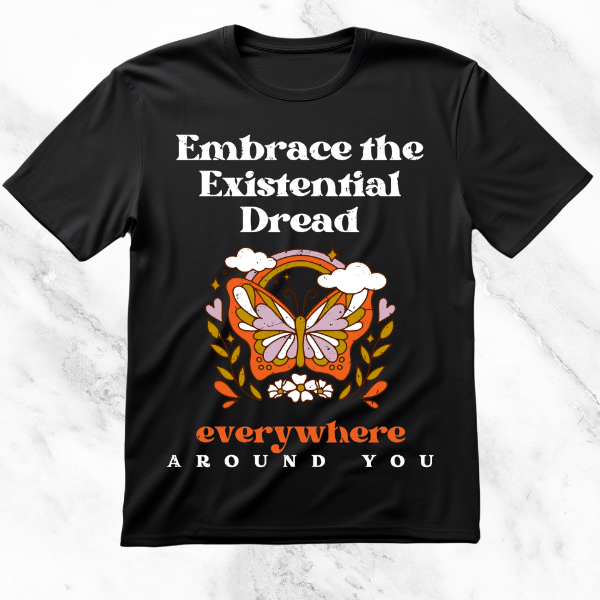 Black T-shirt featuring the phrase 'Embrace the Existential Dread Everywhere Around You' with a colorful butterfly and floral wreath, blending a cheerful design with the dark theme of existential dread.