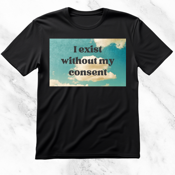 Black T-shirt featuring 'I Exist Without My Consent' against a serene sky background with clouds, expressing a philosophical statement in a contrasting light, peaceful design.